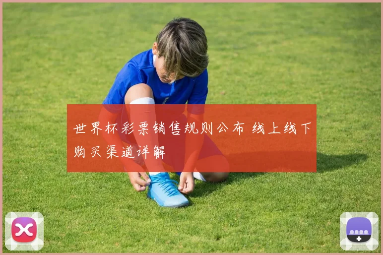 世界杯彩票销售规则公布 线上线下购买渠道详解