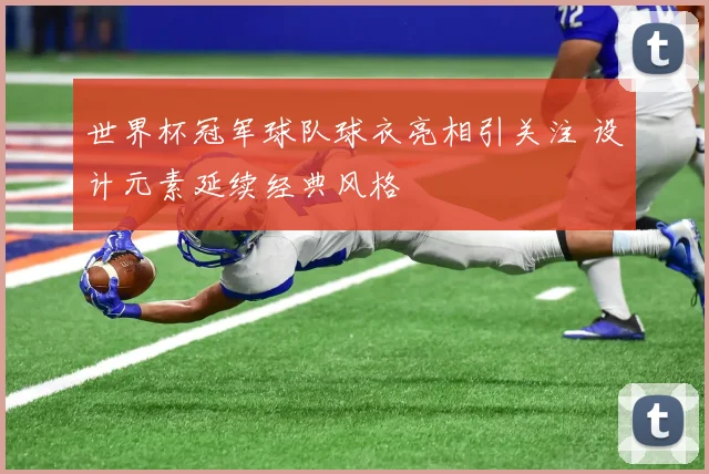 世界杯冠军球队球衣亮相引关注 设计元素延续经典风格