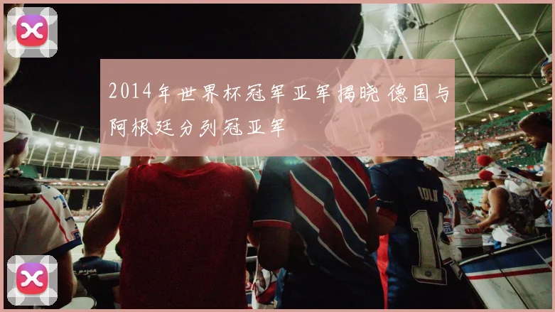 2014年世界杯冠军亚军揭晓 德国与阿根廷分列冠亚军