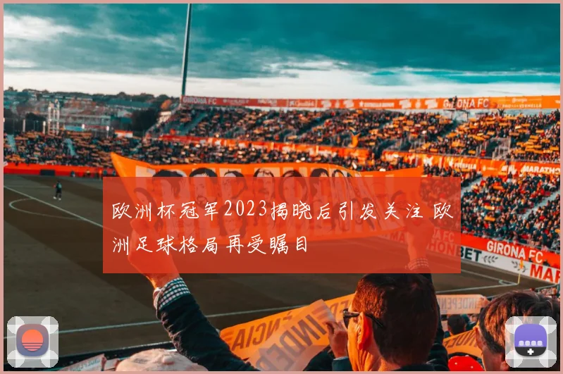 欧洲杯冠军2023揭晓后引发关注 欧洲足球格局再受瞩目