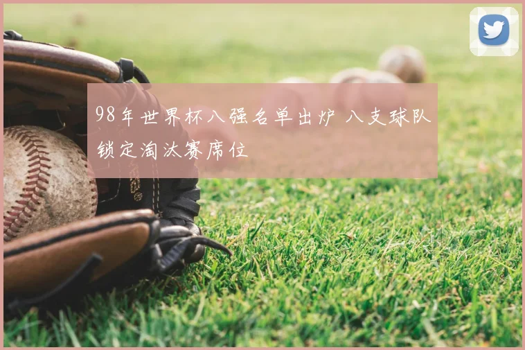 98年世界杯八强名单出炉 八支球队锁定淘汰赛席位