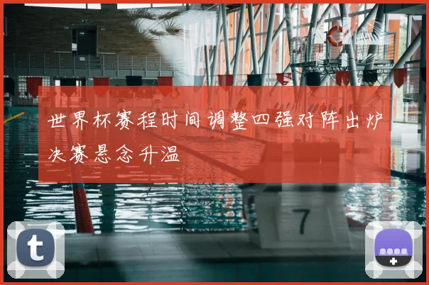 世界杯赛程时间调整四强对阵出炉决赛悬念升温