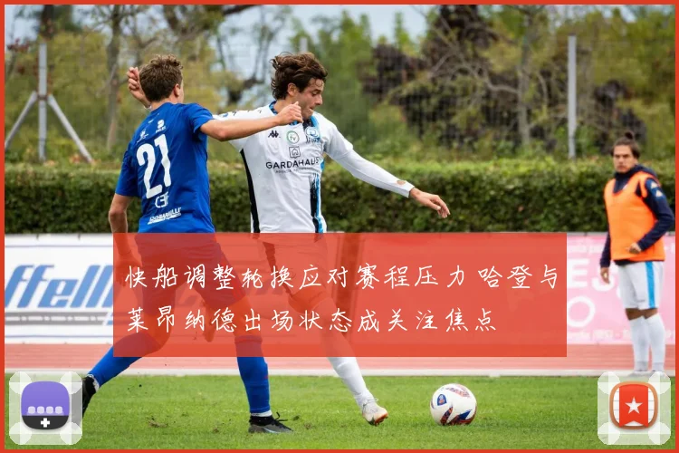快船调整轮换应对赛程压力 哈登与莱昂纳德出场状态成关注焦点