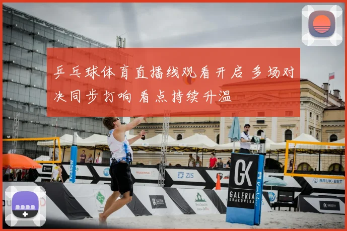 乒乓球体育直播线观看开启 多场对决同步打响 看点持续升温
