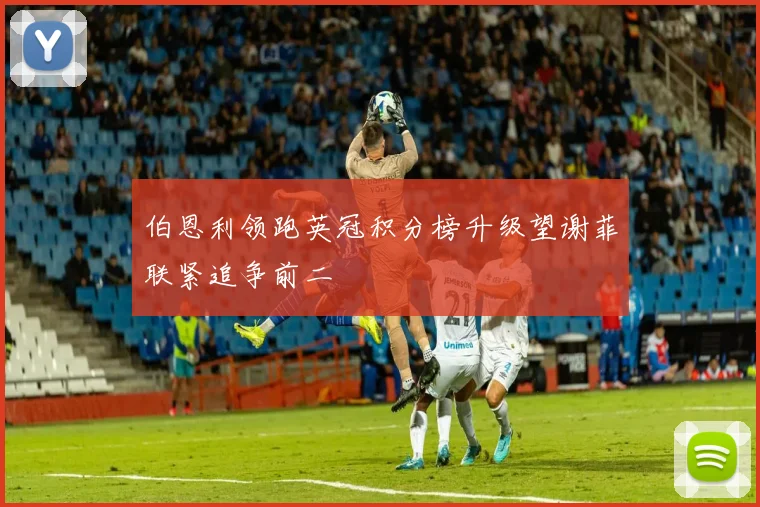 伯恩利领跑英冠积分榜升级望谢菲联紧追争前二