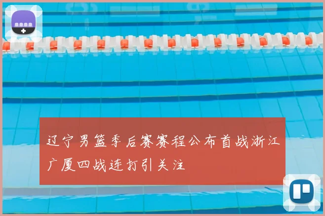 辽宁男篮季后赛赛程公布首战浙江广厦四战连打引关注