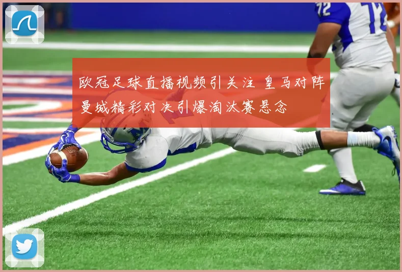 欧冠足球直播视频引关注 皇马对阵曼城精彩对决引爆淘汰赛悬念