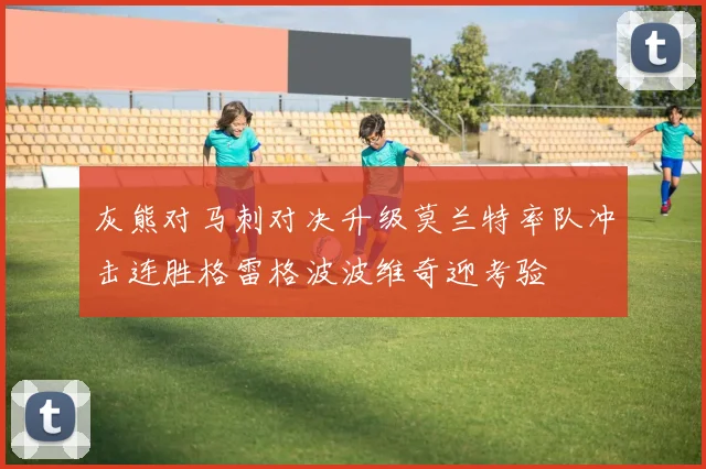 灰熊对马刺对决升级莫兰特率队冲击连胜格雷格波波维奇迎考验