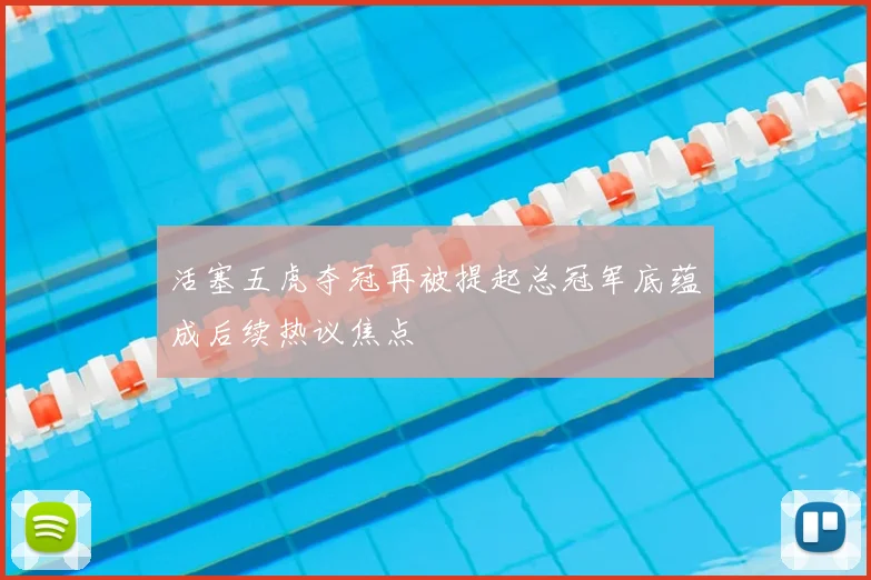 活塞五虎夺冠再被提起总冠军底蕴成后续热议焦点