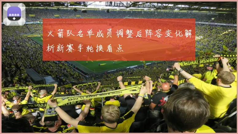 火箭队名单成员调整后阵容变化解析新赛季轮换看点