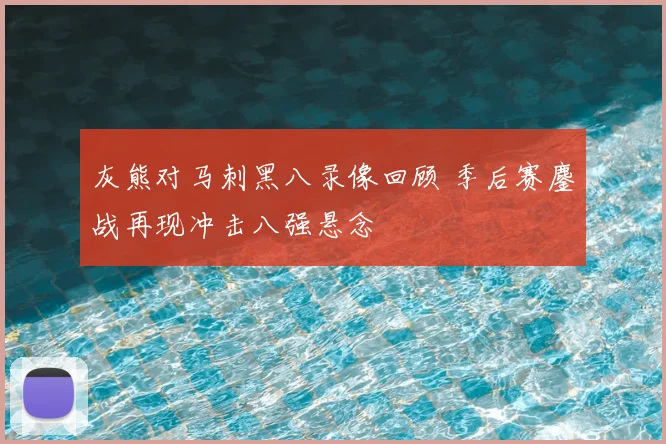 灰熊对马刺黑八录像回顾 季后赛鏖战再现冲击八强悬念