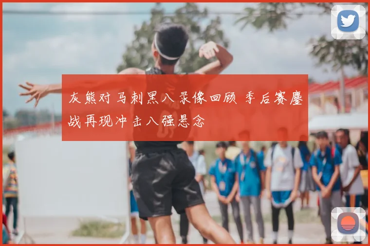 灰熊对马刺黑八录像回顾 季后赛鏖战再现冲击八强悬念
