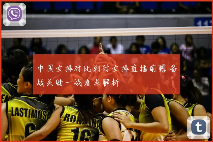 中国女排对比利时女排直播前瞻 备战关键一战看点解析
