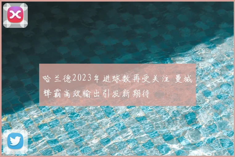 哈兰德2023年进球数再受关注 曼城锋霸高效输出引发新期待