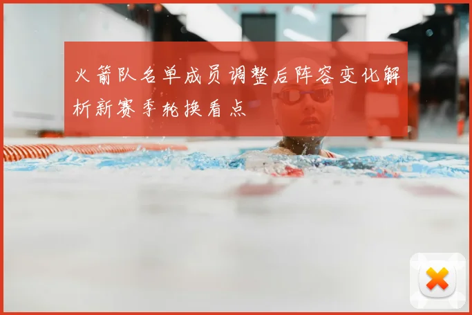 火箭队名单成员调整后阵容变化解析新赛季轮换看点